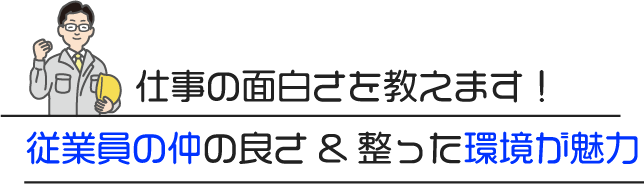 仕事の面白さを教えます！従業員の仲の良さ&整った環境が魅力
